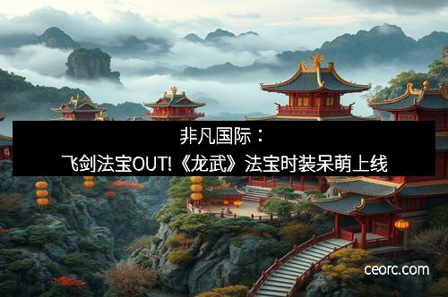 非凡国际:飞剑法宝OUT!《龙武》法宝时装呆萌上线